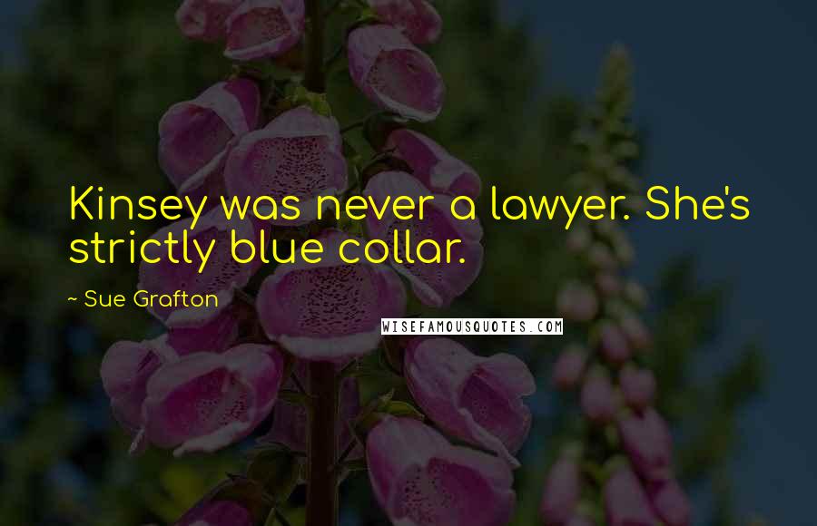 Sue Grafton Quotes: Kinsey was never a lawyer. She's strictly blue collar.