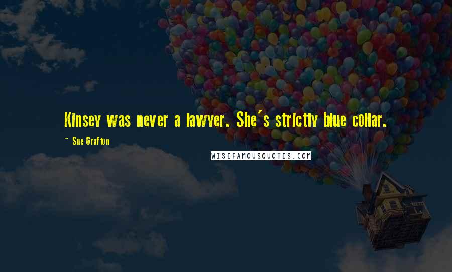 Sue Grafton Quotes: Kinsey was never a lawyer. She's strictly blue collar.