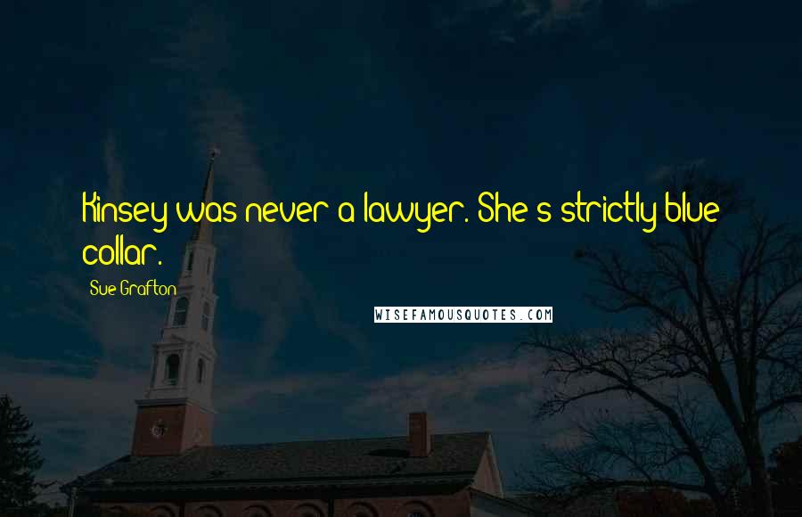 Sue Grafton Quotes: Kinsey was never a lawyer. She's strictly blue collar.