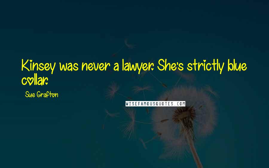 Sue Grafton Quotes: Kinsey was never a lawyer. She's strictly blue collar.