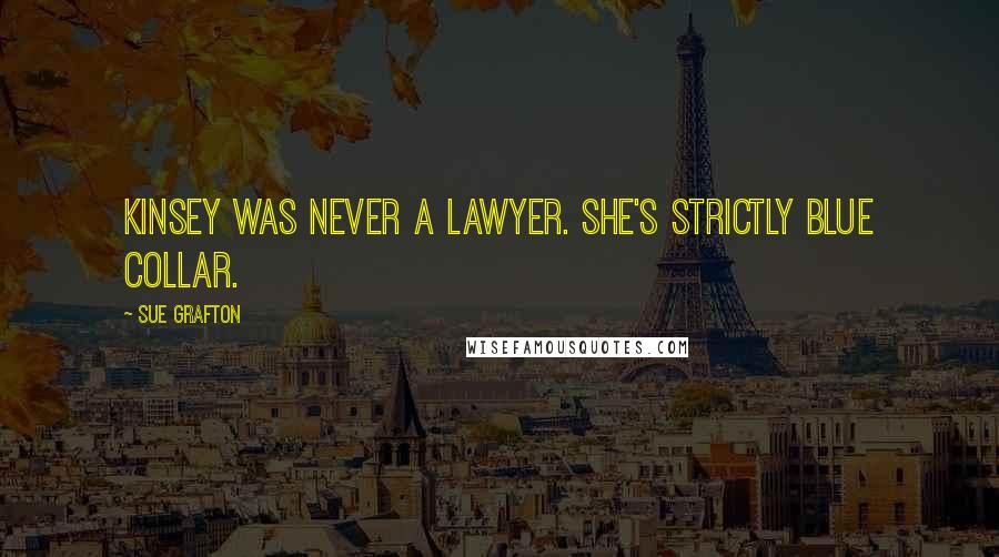 Sue Grafton Quotes: Kinsey was never a lawyer. She's strictly blue collar.