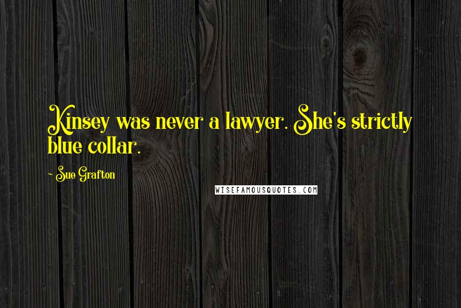 Sue Grafton Quotes: Kinsey was never a lawyer. She's strictly blue collar.
