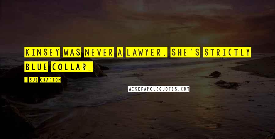 Sue Grafton Quotes: Kinsey was never a lawyer. She's strictly blue collar.