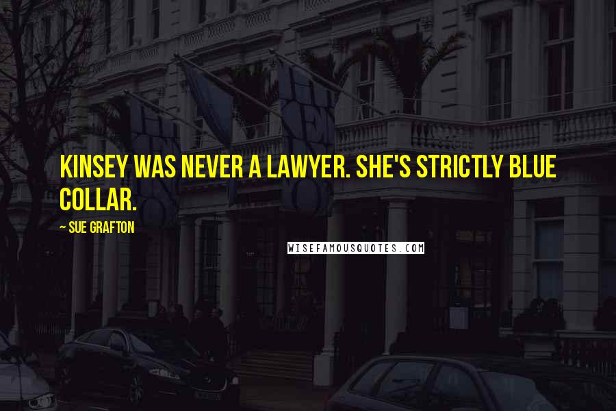 Sue Grafton Quotes: Kinsey was never a lawyer. She's strictly blue collar.