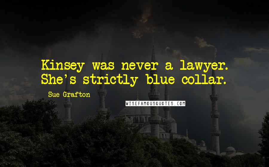 Sue Grafton Quotes: Kinsey was never a lawyer. She's strictly blue collar.