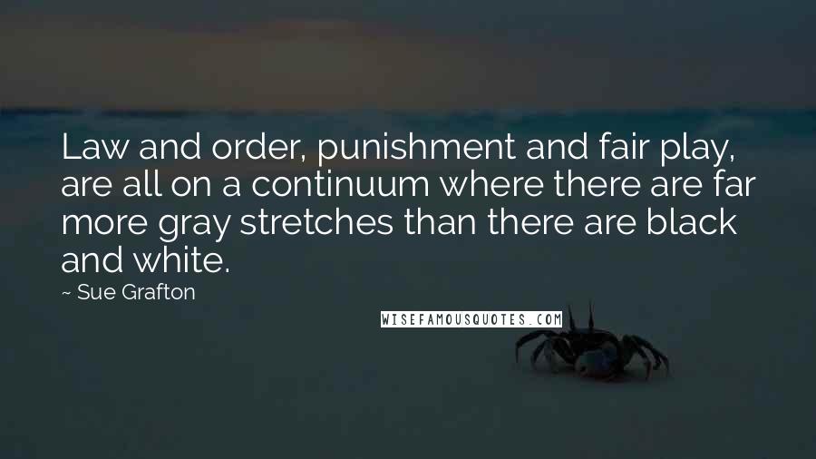 Sue Grafton Quotes: Law and order, punishment and fair play, are all on a continuum where there are far more gray stretches than there are black and white.