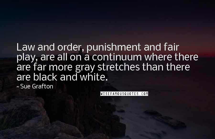 Sue Grafton Quotes: Law and order, punishment and fair play, are all on a continuum where there are far more gray stretches than there are black and white.