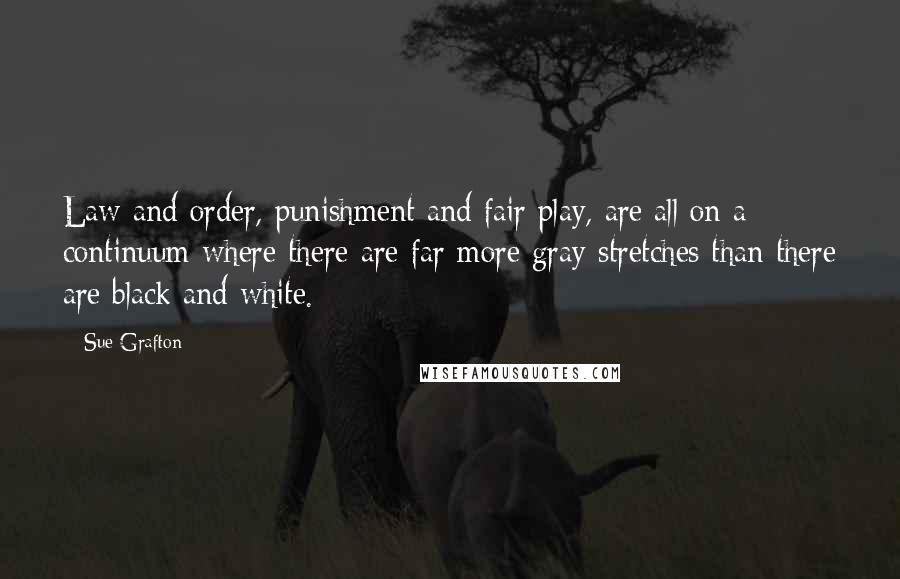 Sue Grafton Quotes: Law and order, punishment and fair play, are all on a continuum where there are far more gray stretches than there are black and white.