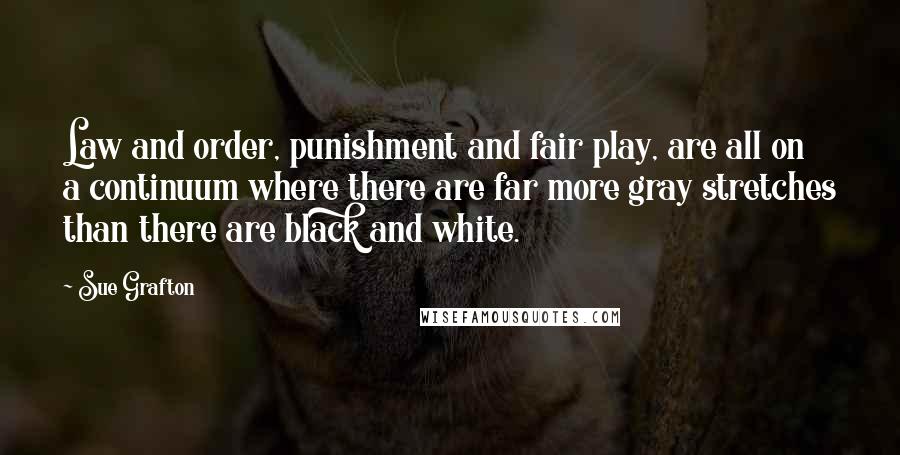 Sue Grafton Quotes: Law and order, punishment and fair play, are all on a continuum where there are far more gray stretches than there are black and white.