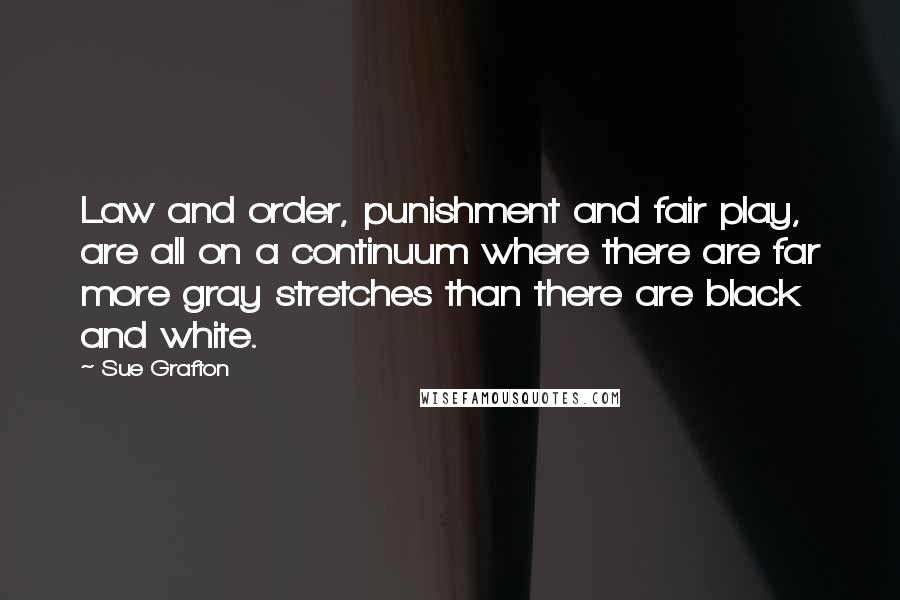 Sue Grafton Quotes: Law and order, punishment and fair play, are all on a continuum where there are far more gray stretches than there are black and white.