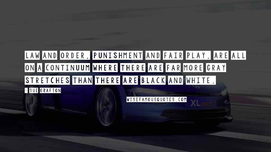 Sue Grafton Quotes: Law and order, punishment and fair play, are all on a continuum where there are far more gray stretches than there are black and white.