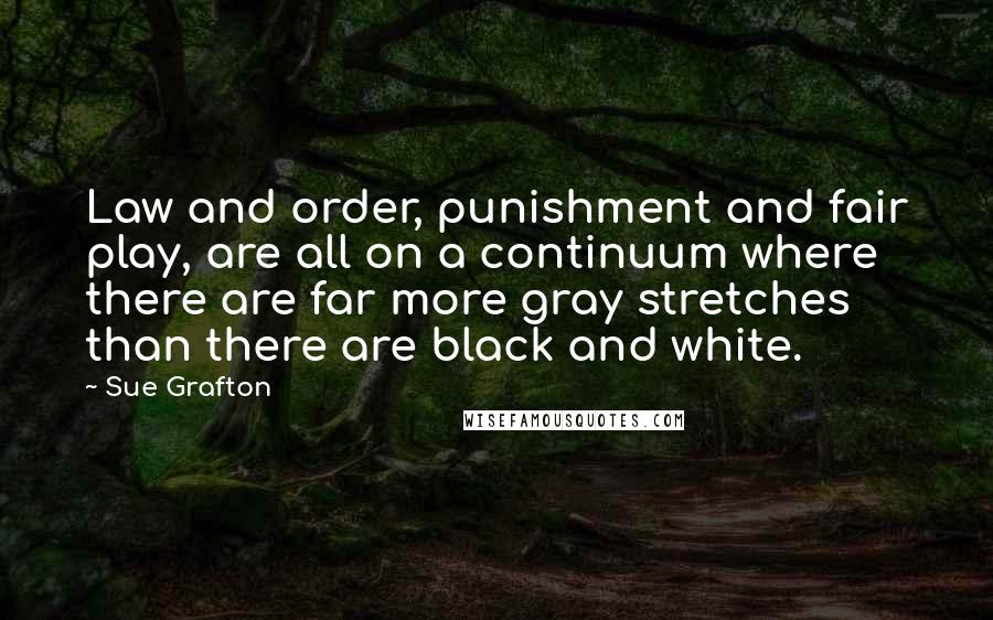 Sue Grafton Quotes: Law and order, punishment and fair play, are all on a continuum where there are far more gray stretches than there are black and white.