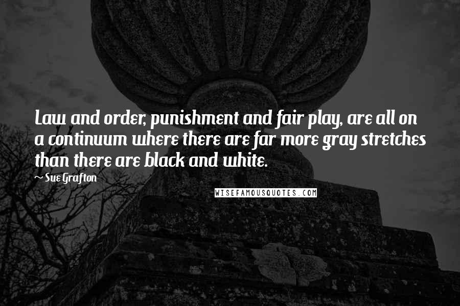 Sue Grafton Quotes: Law and order, punishment and fair play, are all on a continuum where there are far more gray stretches than there are black and white.