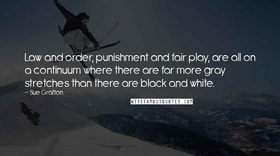 Sue Grafton Quotes: Law and order, punishment and fair play, are all on a continuum where there are far more gray stretches than there are black and white.