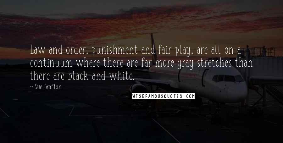 Sue Grafton Quotes: Law and order, punishment and fair play, are all on a continuum where there are far more gray stretches than there are black and white.