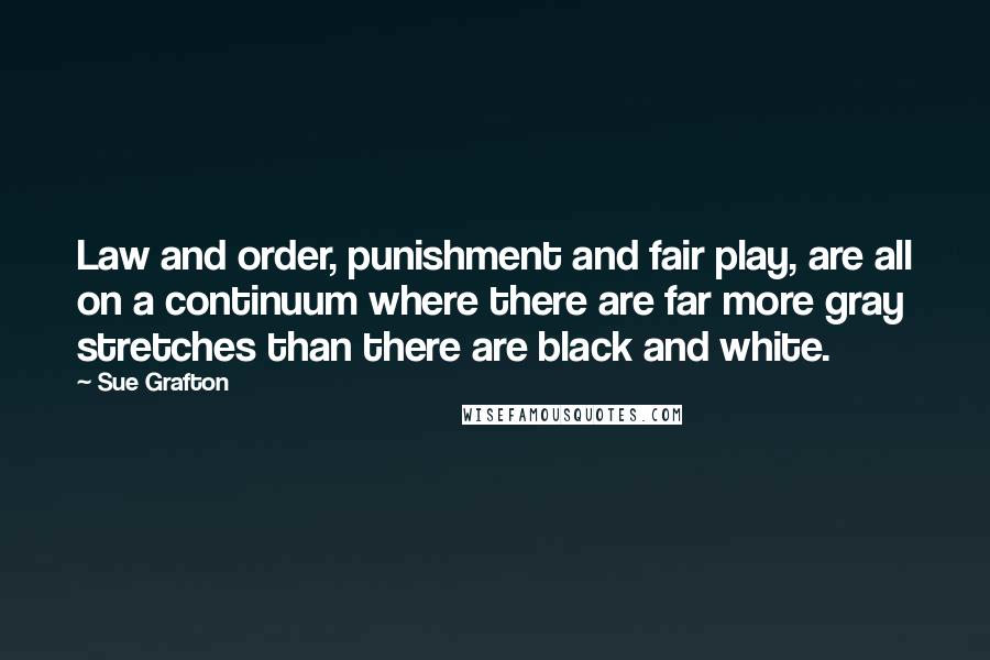 Sue Grafton Quotes: Law and order, punishment and fair play, are all on a continuum where there are far more gray stretches than there are black and white.