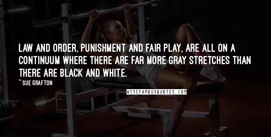 Sue Grafton Quotes: Law and order, punishment and fair play, are all on a continuum where there are far more gray stretches than there are black and white.