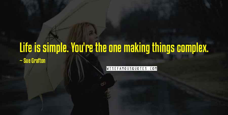 Sue Grafton Quotes: Life is simple. You're the one making things complex.