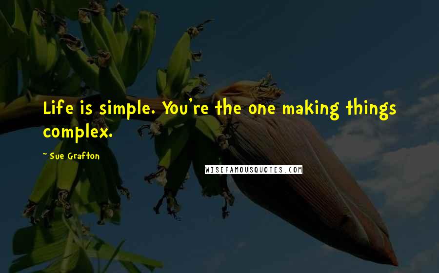 Sue Grafton Quotes: Life is simple. You're the one making things complex.