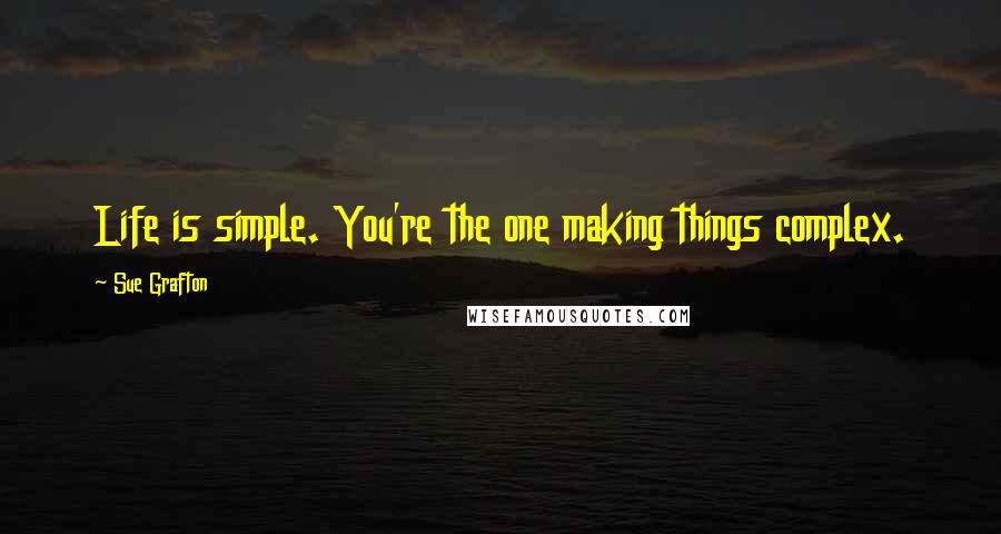 Sue Grafton Quotes: Life is simple. You're the one making things complex.