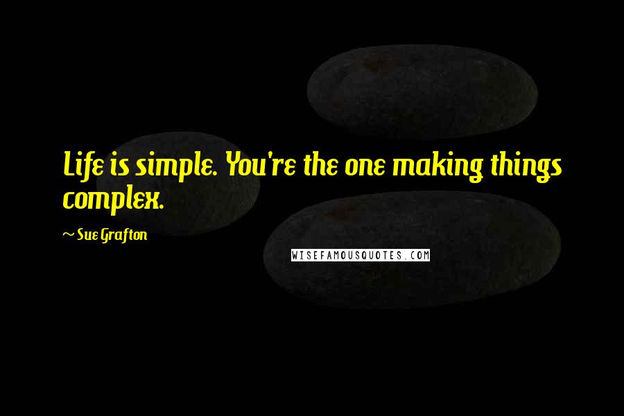 Sue Grafton Quotes: Life is simple. You're the one making things complex.