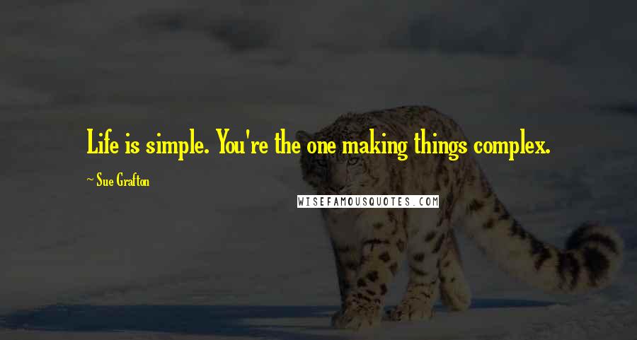 Sue Grafton Quotes: Life is simple. You're the one making things complex.