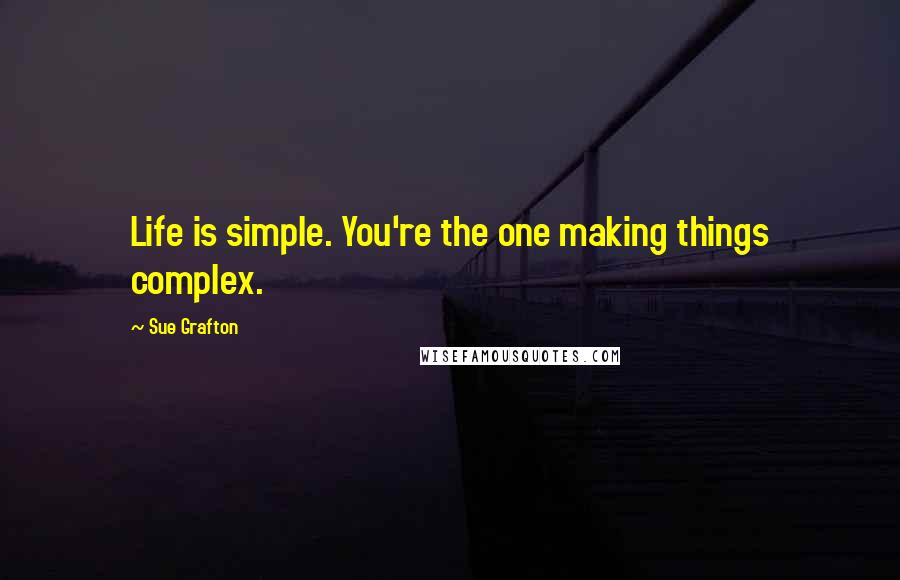 Sue Grafton Quotes: Life is simple. You're the one making things complex.