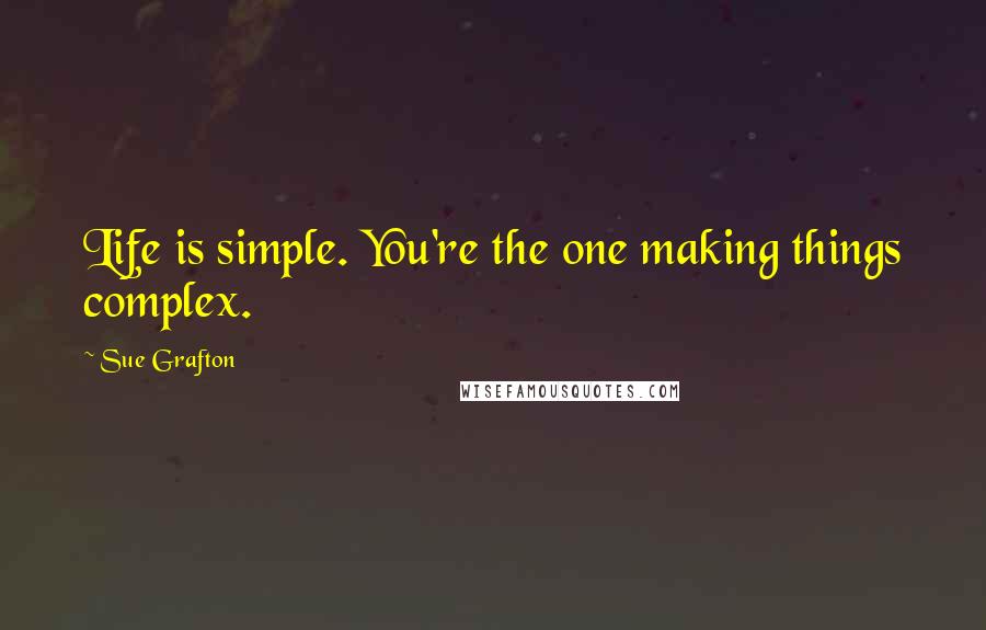 Sue Grafton Quotes: Life is simple. You're the one making things complex.