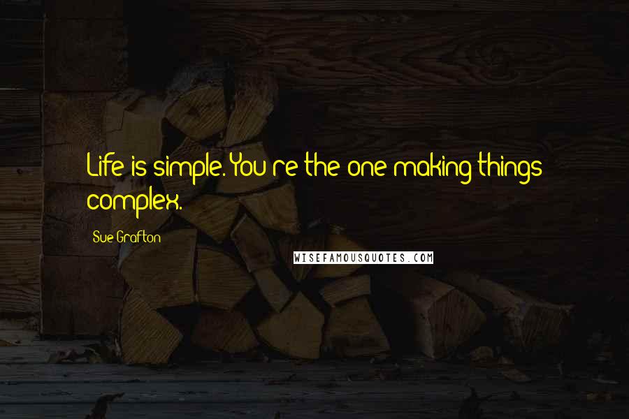 Sue Grafton Quotes: Life is simple. You're the one making things complex.