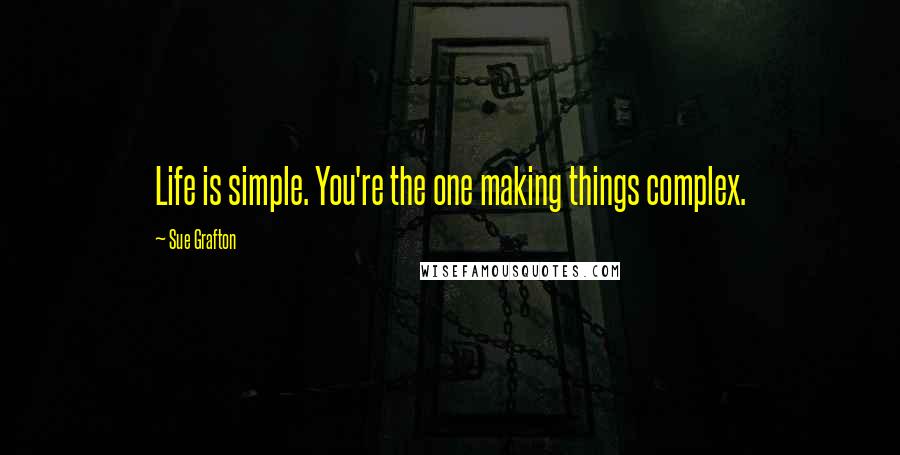 Sue Grafton Quotes: Life is simple. You're the one making things complex.