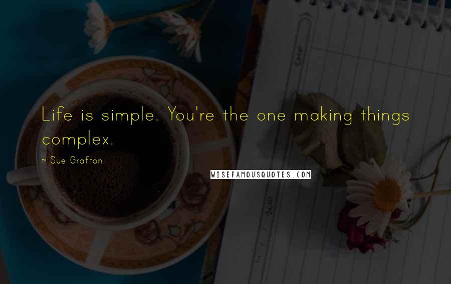 Sue Grafton Quotes: Life is simple. You're the one making things complex.