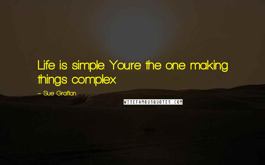 Sue Grafton Quotes: Life is simple. You're the one making things complex.