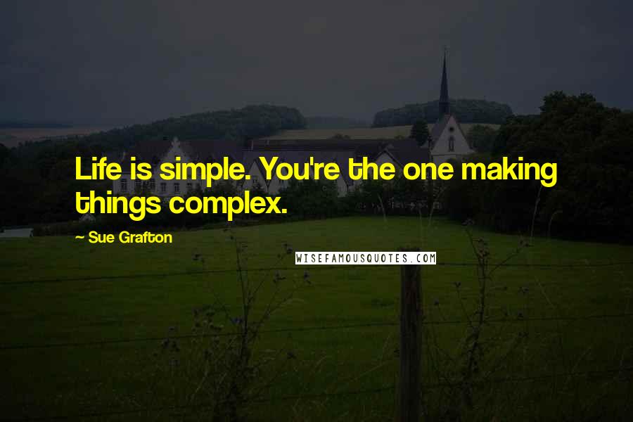 Sue Grafton Quotes: Life is simple. You're the one making things complex.