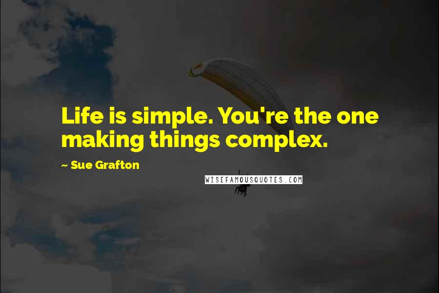 Sue Grafton Quotes: Life is simple. You're the one making things complex.