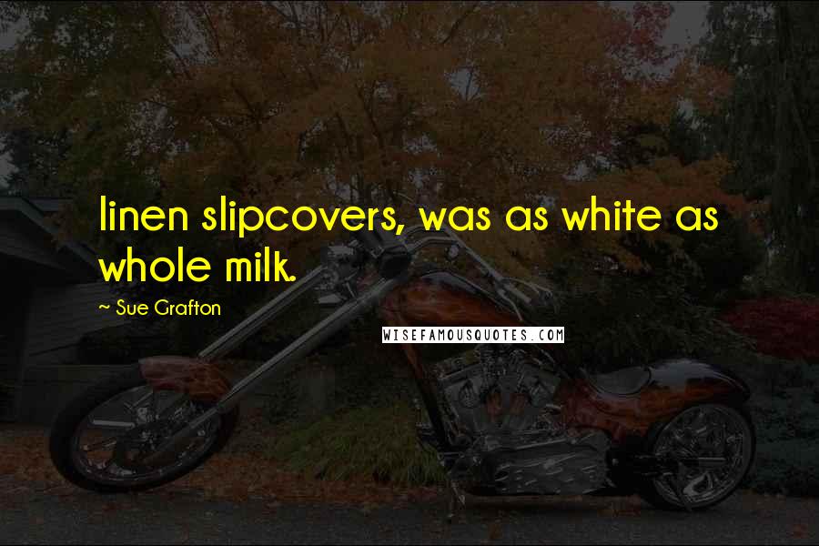 Sue Grafton Quotes: linen slipcovers, was as white as whole milk.