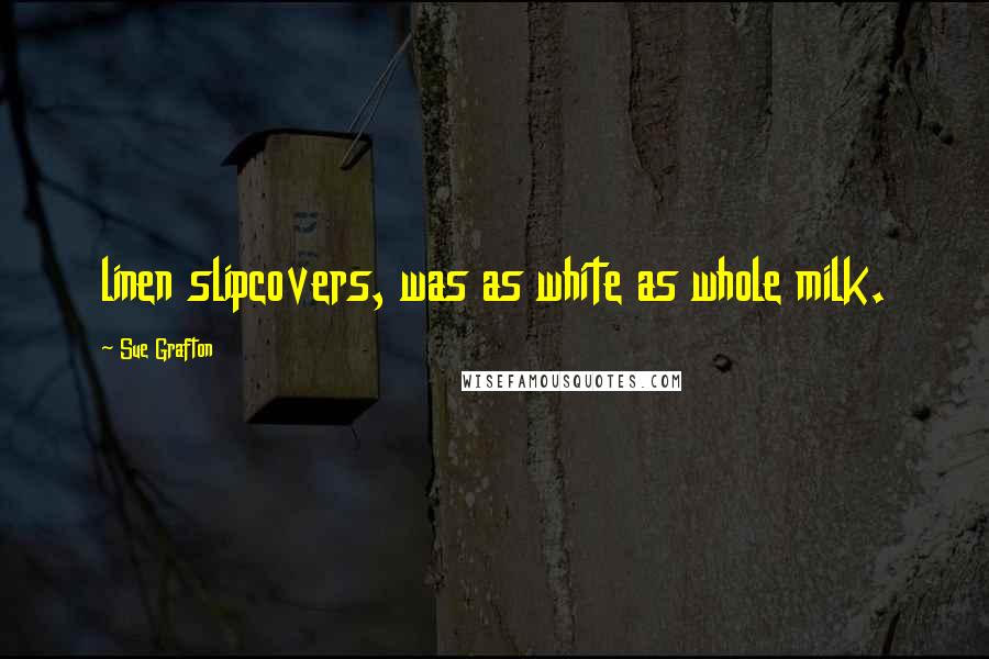 Sue Grafton Quotes: linen slipcovers, was as white as whole milk.