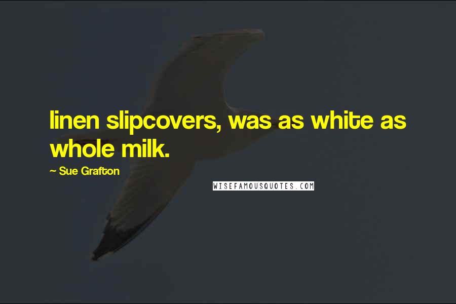 Sue Grafton Quotes: linen slipcovers, was as white as whole milk.