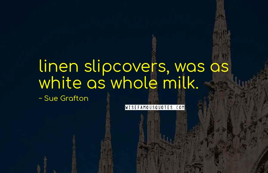 Sue Grafton Quotes: linen slipcovers, was as white as whole milk.