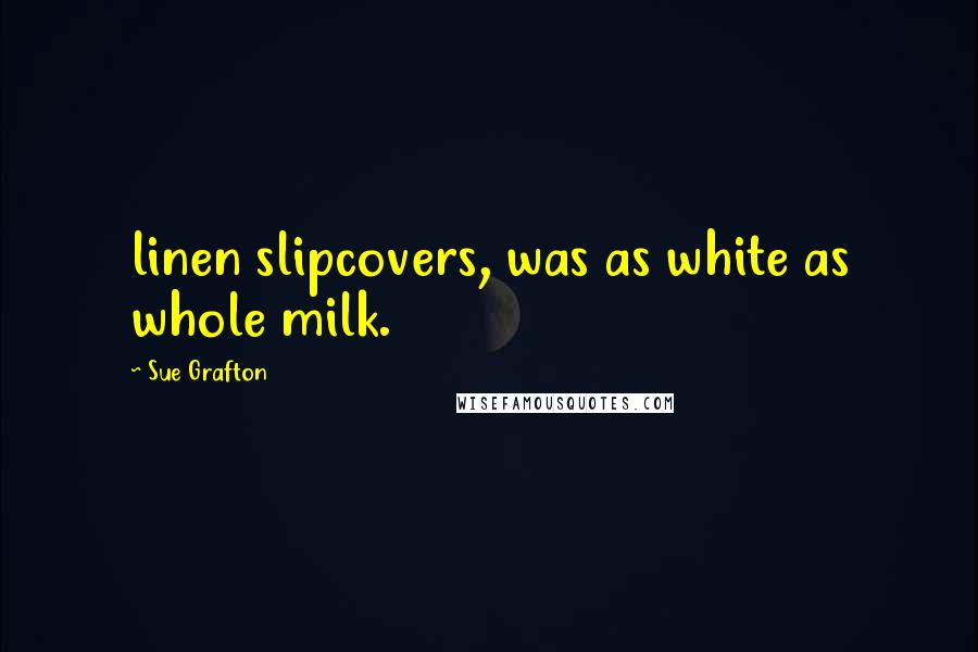 Sue Grafton Quotes: linen slipcovers, was as white as whole milk.