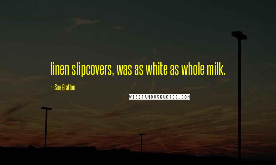 Sue Grafton Quotes: linen slipcovers, was as white as whole milk.