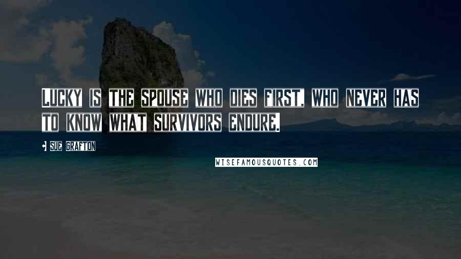 Sue Grafton Quotes: Lucky is the spouse who dies first, who never has to know what survivors endure.