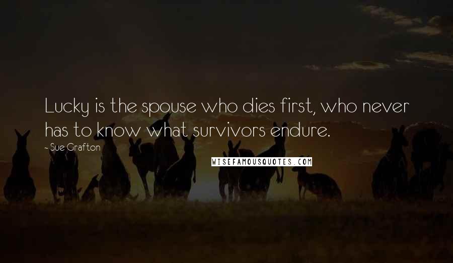 Sue Grafton Quotes: Lucky is the spouse who dies first, who never has to know what survivors endure.