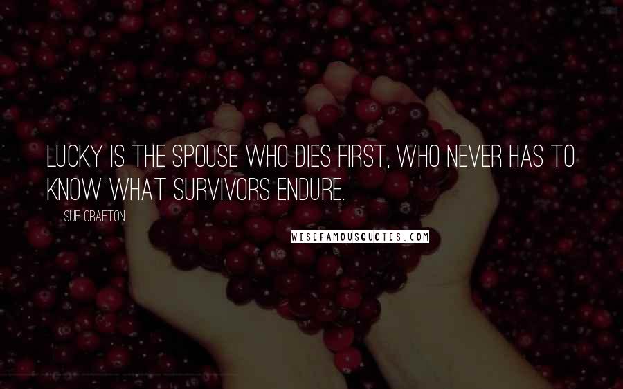 Sue Grafton Quotes: Lucky is the spouse who dies first, who never has to know what survivors endure.