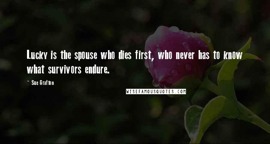 Sue Grafton Quotes: Lucky is the spouse who dies first, who never has to know what survivors endure.