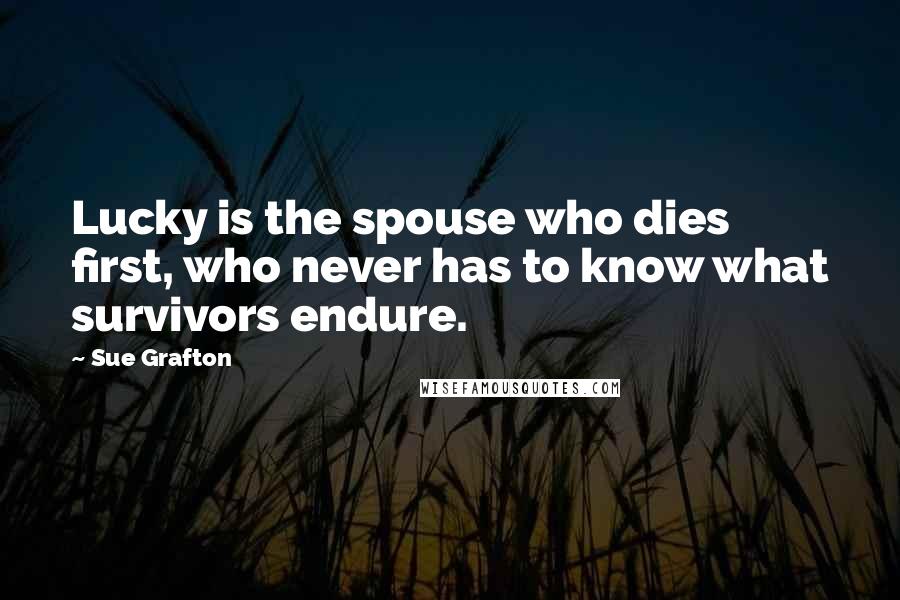 Sue Grafton Quotes: Lucky is the spouse who dies first, who never has to know what survivors endure.