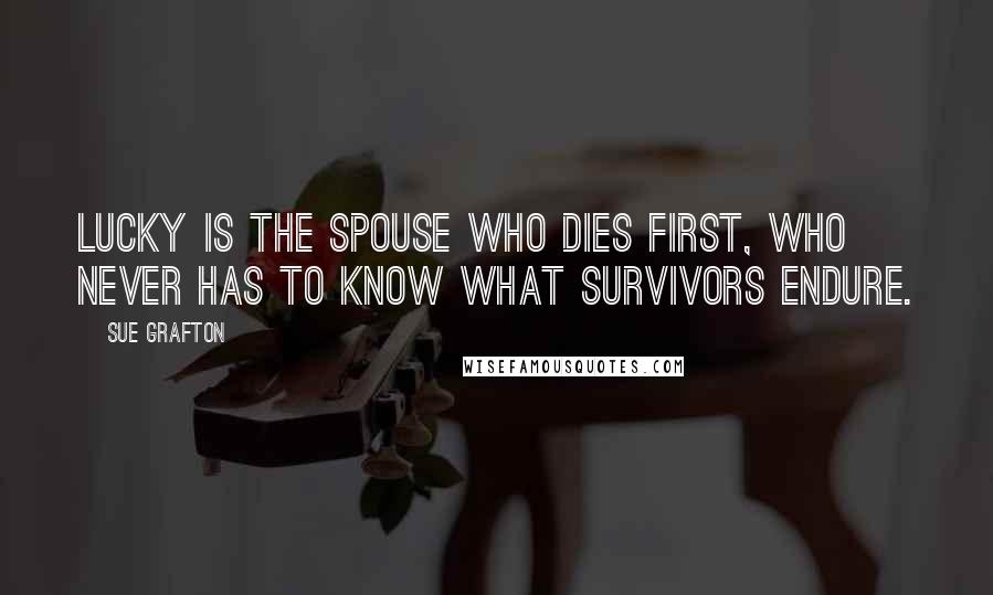 Sue Grafton Quotes: Lucky is the spouse who dies first, who never has to know what survivors endure.