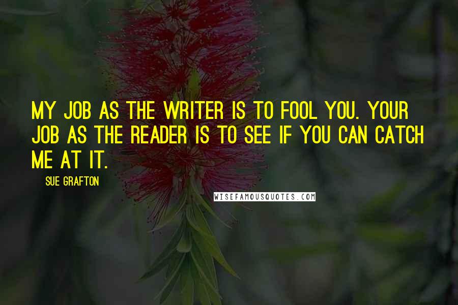 Sue Grafton Quotes: My job as the writer is to fool you. Your job as the reader is to see if you can catch me at it.