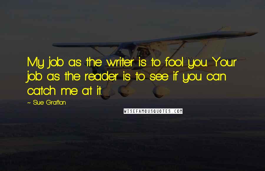 Sue Grafton Quotes: My job as the writer is to fool you. Your job as the reader is to see if you can catch me at it.