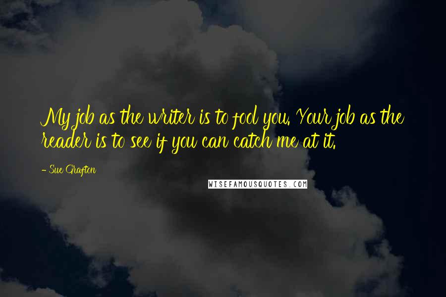 Sue Grafton Quotes: My job as the writer is to fool you. Your job as the reader is to see if you can catch me at it.