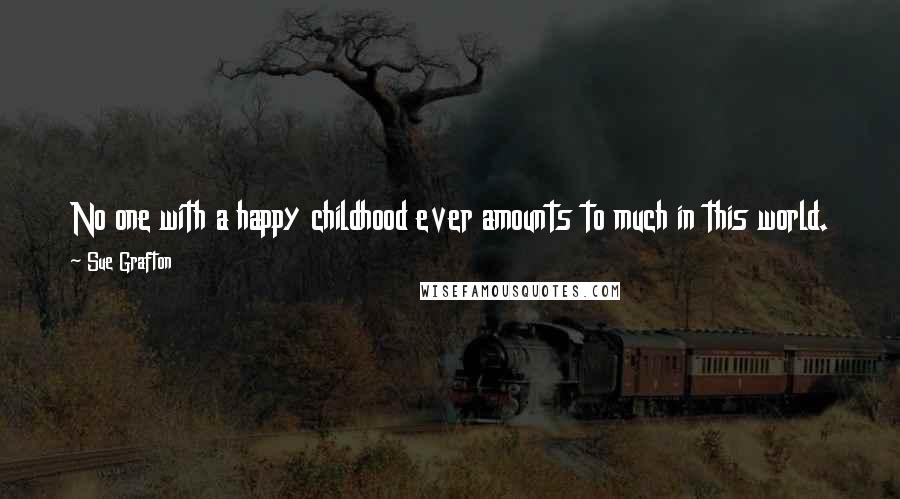 Sue Grafton Quotes: No one with a happy childhood ever amounts to much in this world. They are so well adjusted, they never are driven to achieve anything.